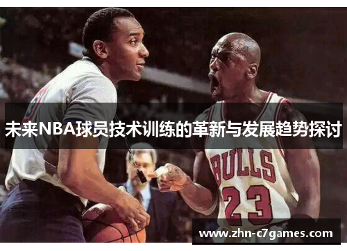 未来NBA球员技术训练的革新与发展趋势探讨