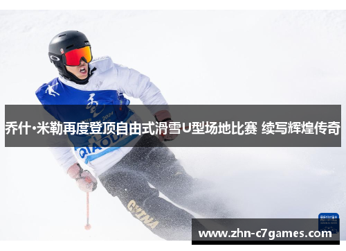 乔什·米勒再度登顶自由式滑雪U型场地比赛 续写辉煌传奇