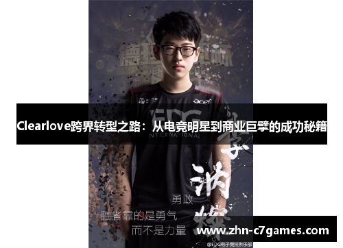 Clearlove跨界转型之路：从电竞明星到商业巨擘的成功秘籍