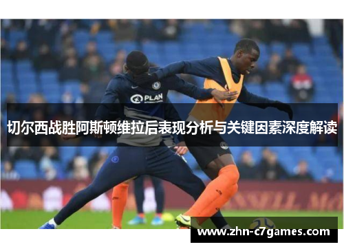 切尔西战胜阿斯顿维拉后表现分析与关键因素深度解读