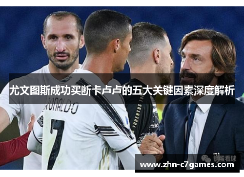 尤文图斯成功买断卡卢卢的五大关键因素深度解析