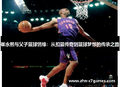 崔永熙与父子篮球情缘：从扣篮传奇到篮球梦想的传承之路