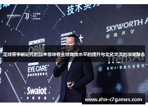 足球赛事新纪元的到来意味着全球竞技水平的提升与文化交流的深度融合