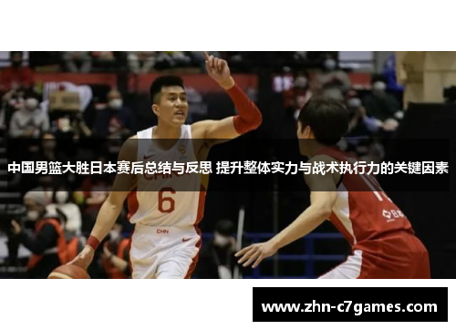 中国男篮大胜日本赛后总结与反思 提升整体实力与战术执行力的关键因素