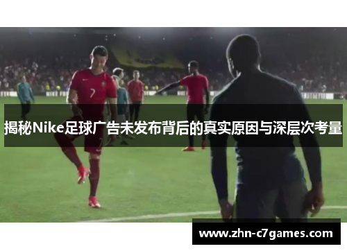 揭秘Nike足球广告未发布背后的真实原因与深层次考量