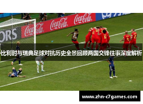 比利时与瑞典足球对抗历史全景回顾两国交锋往事深度解析