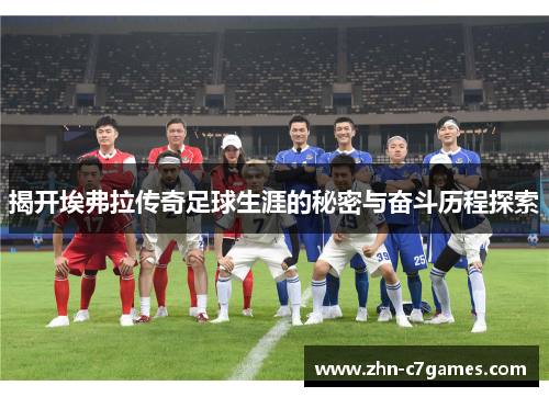 揭开埃弗拉传奇足球生涯的秘密与奋斗历程探索