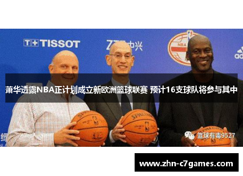 萧华透露NBA正计划成立新欧洲篮球联赛 预计16支球队将参与其中