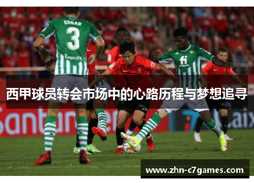 西甲球员转会市场中的心路历程与梦想追寻 西甲球员转会市场中的心路历程与梦想追寻