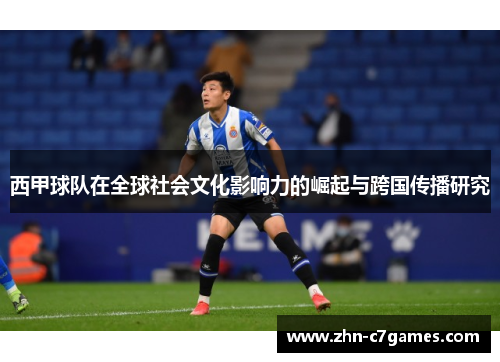 西甲球队在全球社会文化影响力的崛起与跨国传播研究 西甲球队在全球社会文化影响力的崛起与跨国传播研究