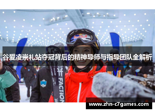 谷爱凌崇礼站夺冠背后的精神导师与指导团队全解析