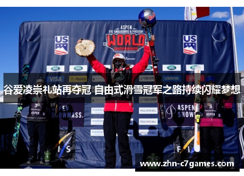 谷爱凌崇礼站再夺冠 自由式滑雪冠军之路持续闪耀梦想