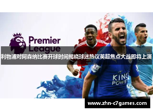利物浦对阿森纳比赛开球时间揭晓球迷热议英超焦点大战即将上演