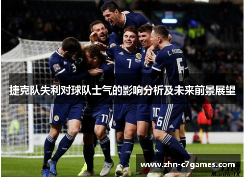捷克队失利对球队士气的影响分析及未来前景展望