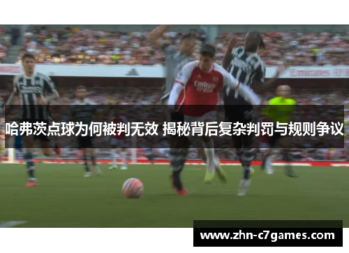 哈弗茨点球为何被判无效 揭秘背后复杂判罚与规则争议