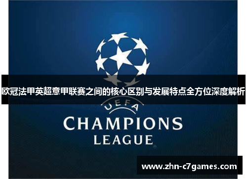 欧冠法甲英超意甲联赛之间的核心区别与发展特点全方位深度解析 欧冠法甲英超意甲联赛之间的核心区别与发展特点全方位深度解析