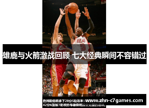 雄鹿与火箭激战回顾 七大经典瞬间不容错过