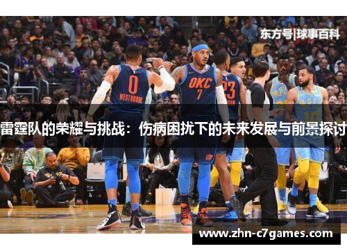 雷霆队的荣耀与挑战：伤病困扰下的未来发展与前景探讨