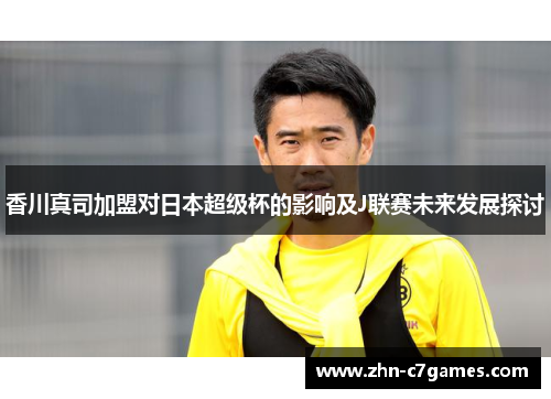 香川真司加盟对日本超级杯的影响及J联赛未来发展探讨