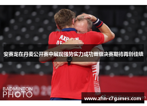 安赛龙在丹麦公开赛中展现强势实力成功晋级决赛期待再创佳绩