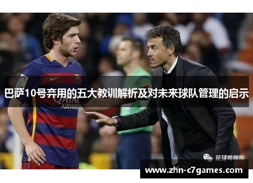 巴萨10号弃用的五大教训解析及对未来球队管理的启示