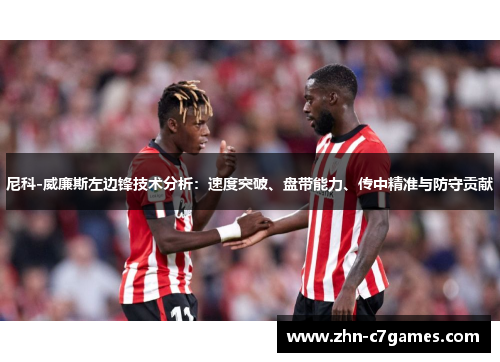 尼科-威廉斯左边锋技术分析：速度突破、盘带能力、传中精准与防守贡献