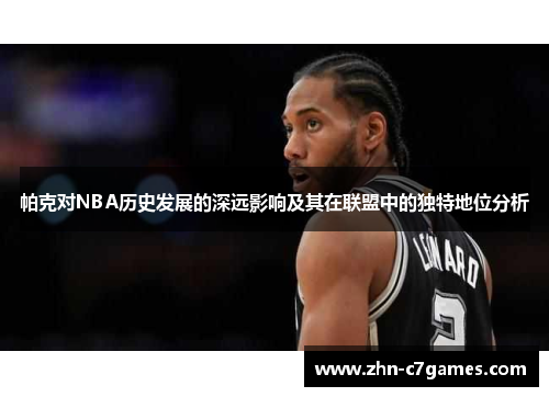 帕克对NBA历史发展的深远影响及其在联盟中的独特地位分析