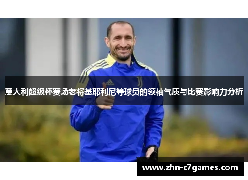 意大利超级杯赛场老将基耶利尼等球员的领袖气质与比赛影响力分析