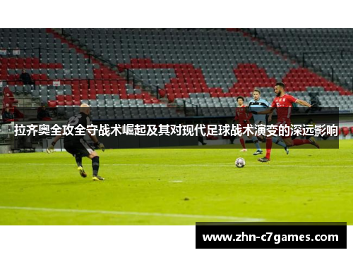 拉齐奥全攻全守战术崛起及其对现代足球战术演变的深远影响